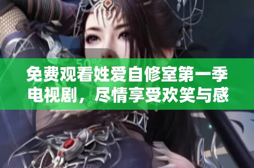 免费观看姓爱自修室第一季电视剧，尽情享受欢笑与感动的故事