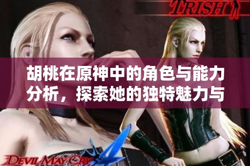 胡桃在原神中的角色与能力分析，探索她的独特魅力与玩法攻略