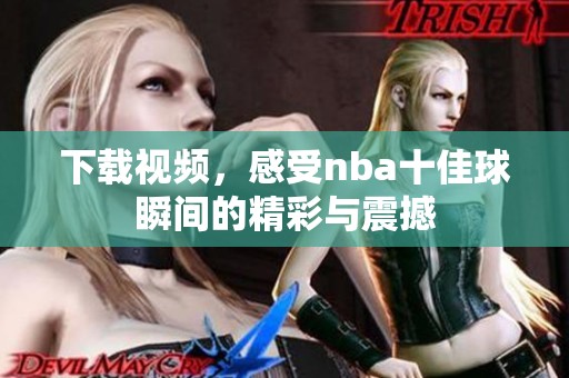 下载视频，感受nba十佳球瞬间的精彩与震撼
