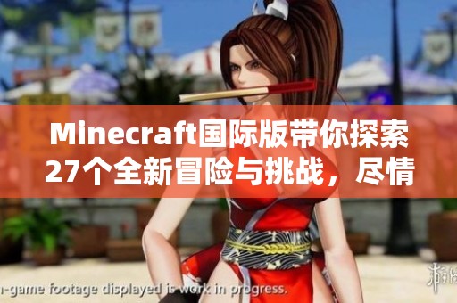 Minecraft国际版带你探索27个全新冒险与挑战，尽情享受无尽乐趣！