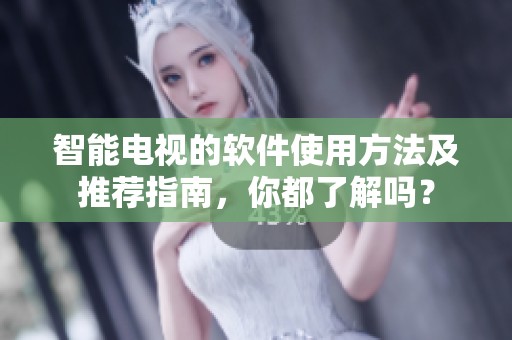 智能电视的软件使用方法及推荐指南，你都了解吗？