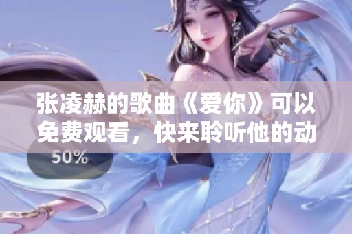 张凌赫的歌曲《爱你》可以免费观看，快来聆听他的动人旋律吧！