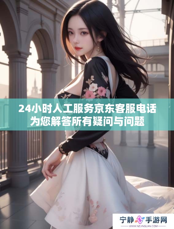 24小时人工服务京东客服电话为您解答所有疑问与问题