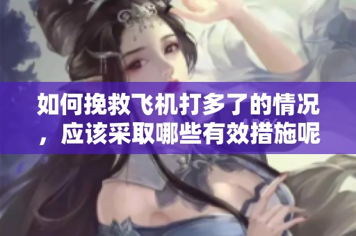 如何挽救飞机打多了的情况，应该采取哪些有效措施呢