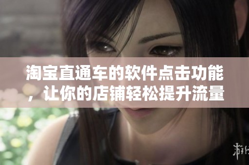 淘宝直通车的软件点击功能，让你的店铺轻松提升流量与销量