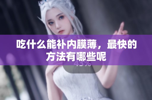 吃什么能补内膜薄，最快的方法有哪些呢