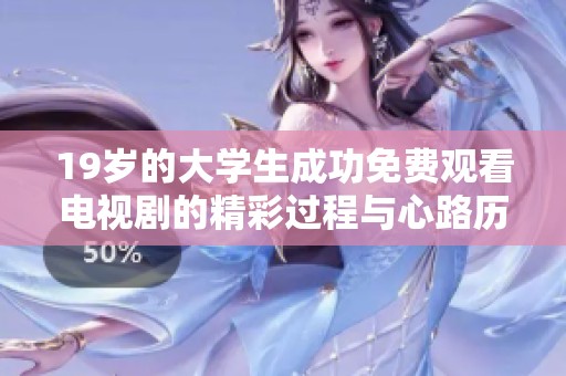 19岁的大学生成功免费观看电视剧的精彩过程与心路历程