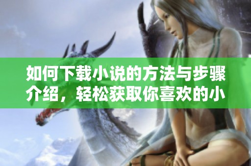 如何下载小说的方法与步骤介绍，轻松获取你喜欢的小说资源