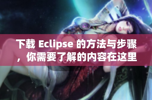 下载 Eclipse 的方法与步骤，你需要了解的内容在这里一一说明