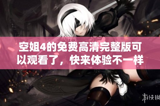 空姐4的免费高清完整版可以观看了，快来体验不一样的空中之旅吧