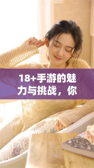 18+手游的魅力与挑战，你了解了吗？探索这类游戏的精彩与深度。