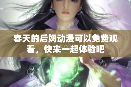春天的后妈动漫可以免费观看，快来一起体验吧