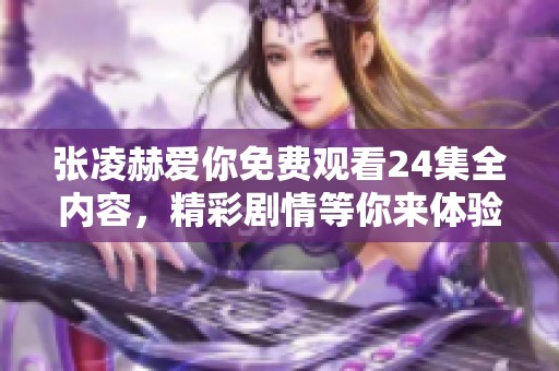张凌赫爱你免费观看24集全内容，精彩剧情等你来体验