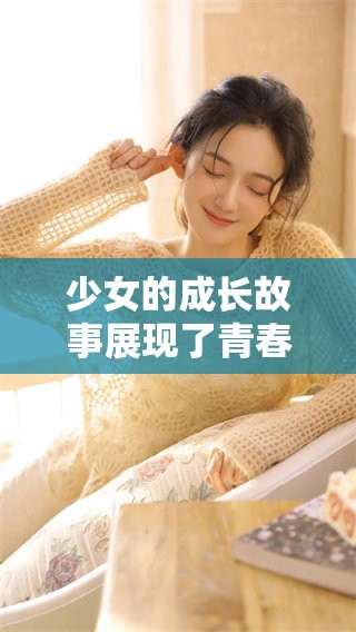 少女的成长故事展现了青春的美好与挣扎，这是她的独特人生旅程。