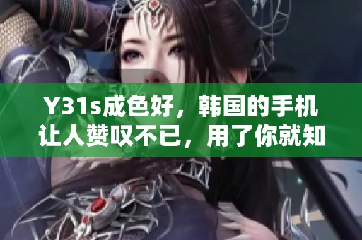 Y31s成色好，韩国的手机让人赞叹不已，用了你就知道！