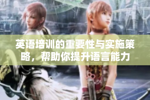 英语培训的重要性与实施策略，帮助你提升语言能力