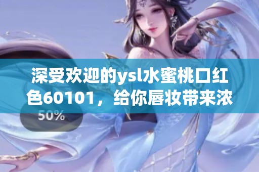 深受欢迎的ysl水蜜桃口红色60101，给你唇妆带来浓郁春意