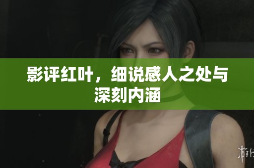 影评红叶，细说感人之处与深刻内涵