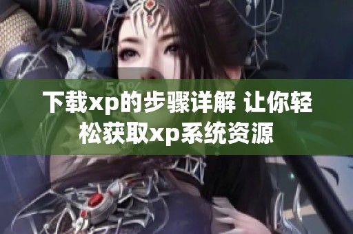 下载xp的步骤详解 让你轻松获取xp系统资源