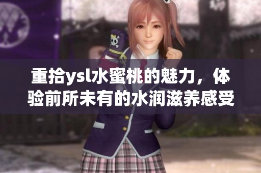 重拾ysl水蜜桃的魅力，体验前所未有的水润滋养感受