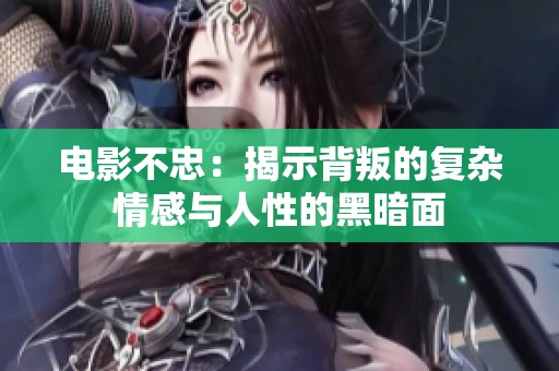 电影不忠：揭示背叛的复杂情感与人性的黑暗面