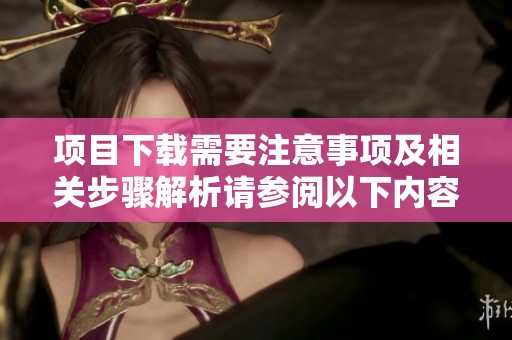 项目下载需要注意事项及相关步骤解析请参阅以下内容