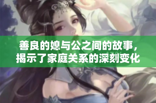 善良的媳与公之间的故事，揭示了家庭关系的深刻变化