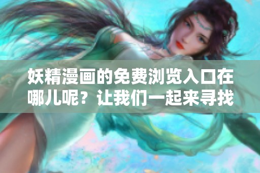 妖精漫画的免费浏览入口在哪儿呢？让我们一起来寻找这个入口吧！