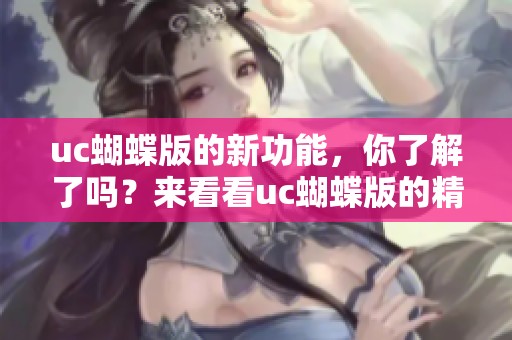 uc蝴蝶版的新功能，你了解了吗？来看看uc蝴蝶版的精彩吧！