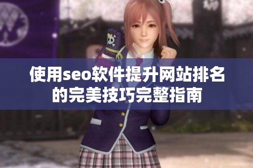 使用seo软件提升网站排名的完美技巧完整指南