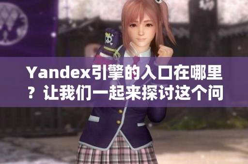 Yandex引擎的入口在哪里？让我们一起来探讨这个问题吧！