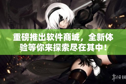 重磅推出软件商城，全新体验等你来探索尽在其中！