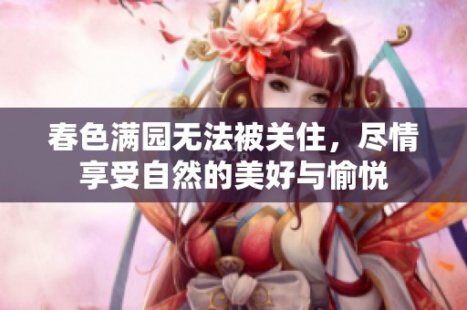 春色满园无法被关住，尽情享受自然的美好与愉悦