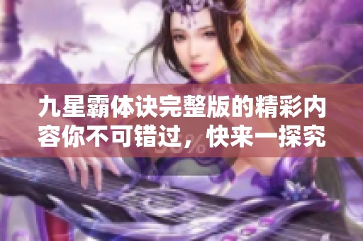 九星霸体诀完整版的精彩内容你不可错过，快来一探究竟吧！