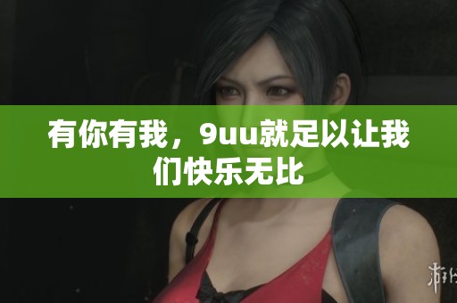有你有我，9uu就足以让我们快乐无比