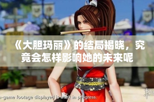 《大胆玛丽》的结局揭晓，究竟会怎样影响她的未来呢