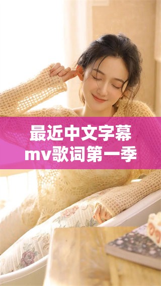 最近中文字幕mv歌词第一季，带你领略音乐的魅力与感动