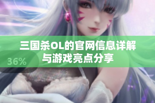 三国杀OL的官网信息详解与游戏亮点分享
