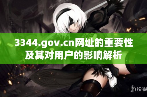 3344.gov.cn网址的重要性及其对用户的影响解析