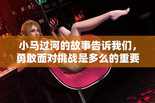 小马过河的故事告诉我们，勇敢面对挑战是多么的重要