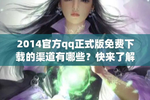 2014官方qq正式版免费下载的渠道有哪些？快来了解下载方法吧！