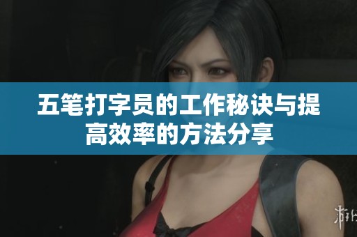 五笔打字员的工作秘诀与提高效率的方法分享