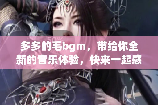 多多的毛bgm，带给你全新的音乐体验，快来一起感受吧！