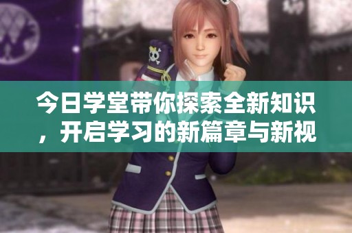 今日学堂带你探索全新知识，开启学习的新篇章与新视野