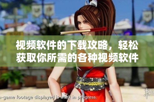 视频软件的下载攻略，轻松获取你所需的各种视频软件