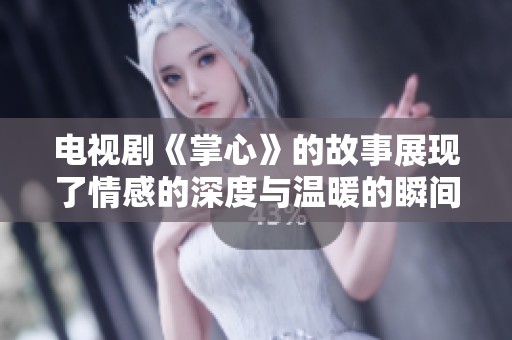电视剧《掌心》的故事展现了情感的深度与温暖的瞬间