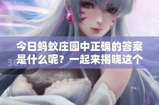 今日蚂蚁庄园中正确的答案是什么呢？一起来揭晓这个谜底吧！