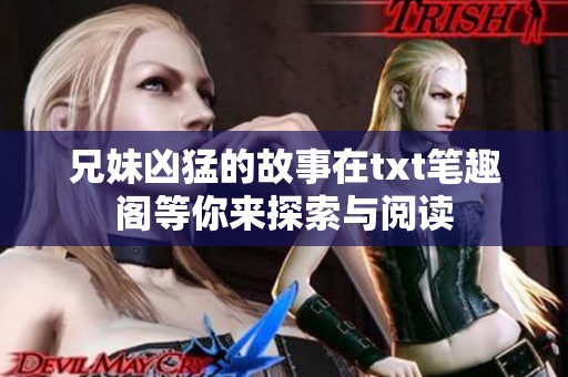 兄妹凶猛的故事在txt笔趣阁等你来探索与阅读