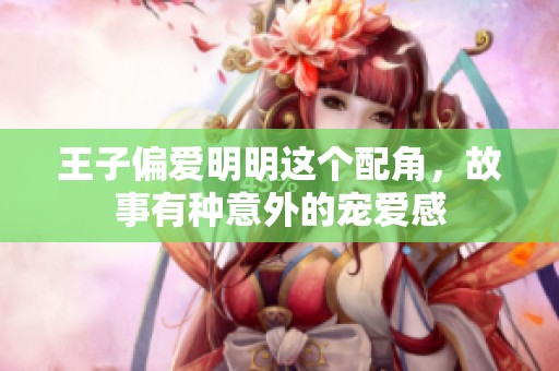 王子偏爱明明这个配角，故事有种意外的宠爱感