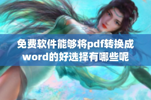 免费软件能够将pdf转换成word的好选择有哪些呢